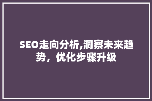 SEO走向分析,洞察未来趋势，优化步骤升级 友链在线
