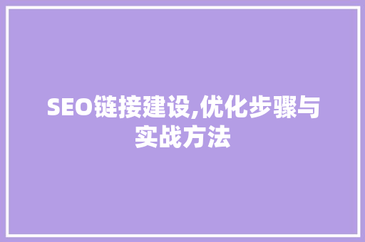 SEO链接建设,优化步骤与实战方法