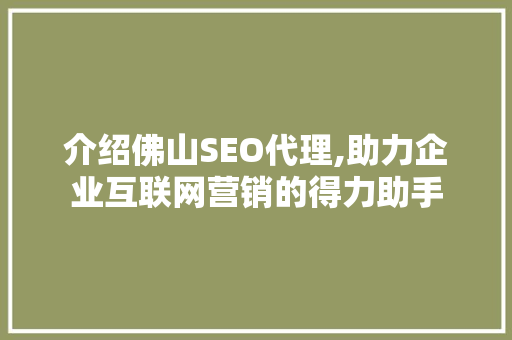 介绍佛山SEO代理,助力企业互联网营销的得力助手 Web前端