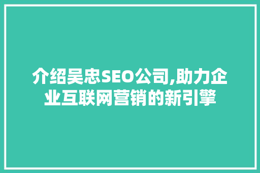 介绍吴忠SEO公司,助力企业互联网营销的新引擎 SEO教程
