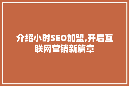 介绍小时SEO加盟,开启互联网营销新篇章