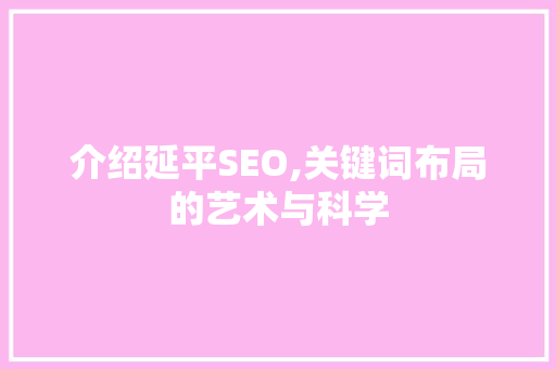 介绍延平SEO,关键词布局的艺术与科学 SEO教程