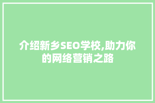 介绍新乡SEO学校,助力你的网络营销之路 友链在线