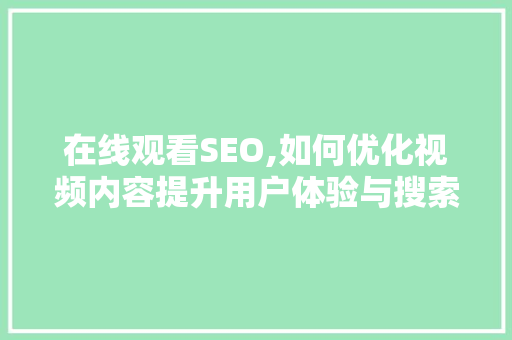 在线观看SEO,如何优化视频内容提升用户体验与搜索引擎排名