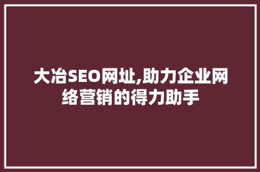 大冶SEO网址,助力企业网络营销的得力助手