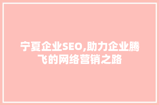 宁夏企业SEO,助力企业腾飞的网络营销之路