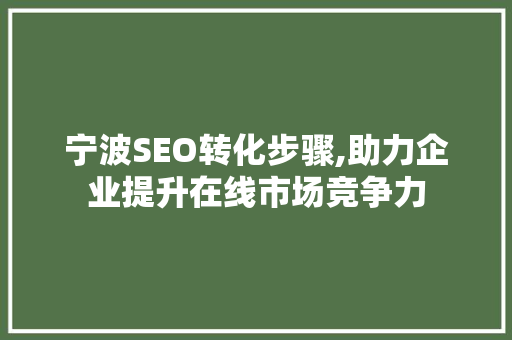 宁波SEO转化步骤,助力企业提升在线市场竞争力