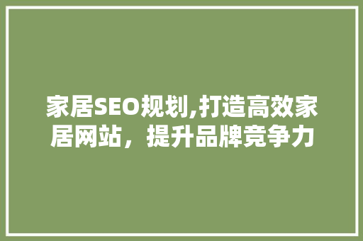 家居SEO规划,打造高效家居网站，提升品牌竞争力 友链在线