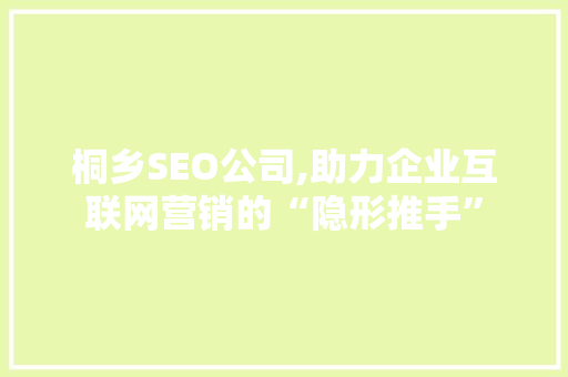 桐乡SEO公司,助力企业互联网营销的“隐形推手” SEO教程