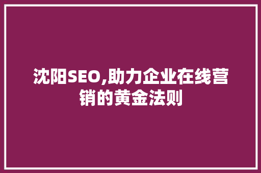 沈阳SEO,助力企业在线营销的黄金法则 SEO教程