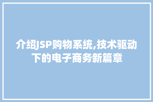 介绍JSP购物系统,技术驱动下的电子商务新篇章
