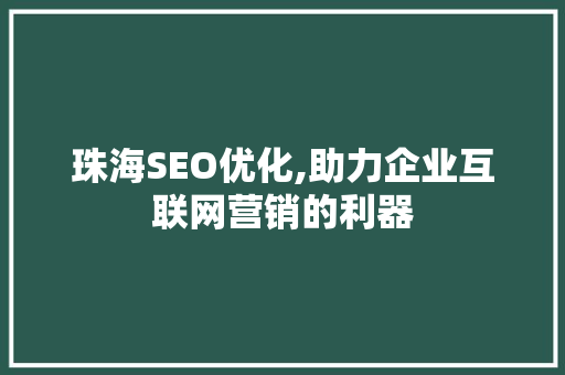 珠海SEO优化,助力企业互联网营销的利器