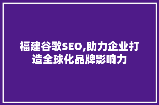 福建谷歌SEO,助力企业打造全球化品牌影响力 WordPress教程