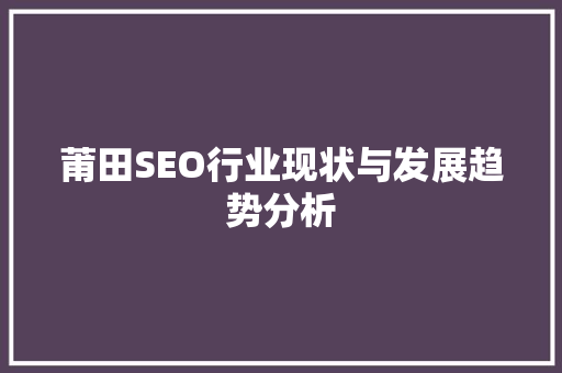 莆田SEO行业现状与发展趋势分析 SEO教程