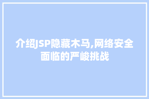 介绍JSP隐藏木马,网络安全面临的严峻挑战