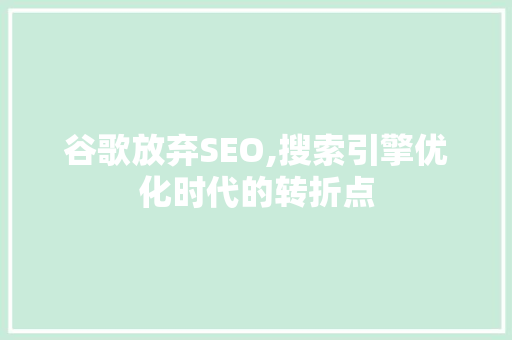 谷歌放弃SEO,搜索引擎优化时代的转折点