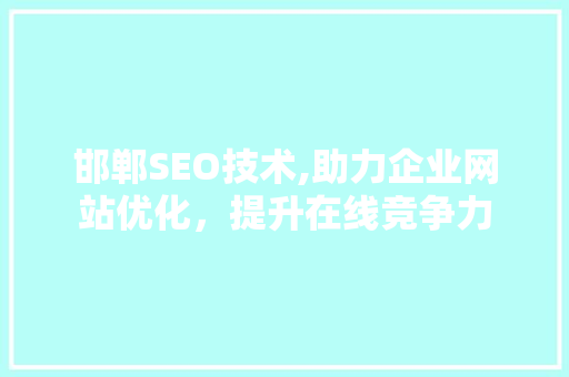 邯郸SEO技术,助力企业网站优化，提升在线竞争力 Web前端