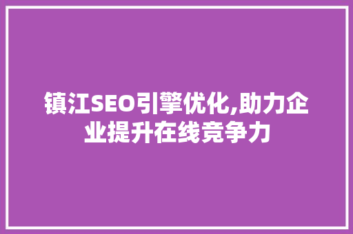 镇江SEO引擎优化,助力企业提升在线竞争力