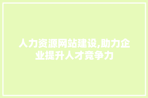 人力资源网站建设,助力企业提升人才竞争力 建站教程