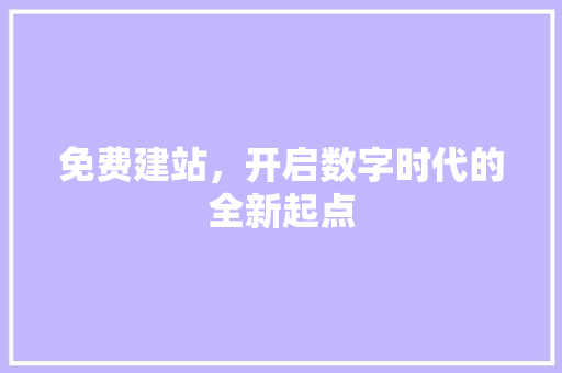 免费建站，开启数字时代的全新起点
