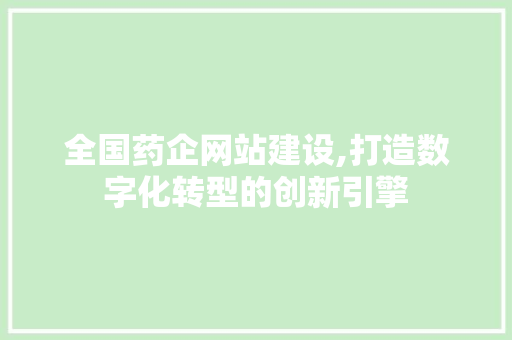 全国药企网站建设,打造数字化转型的创新引擎