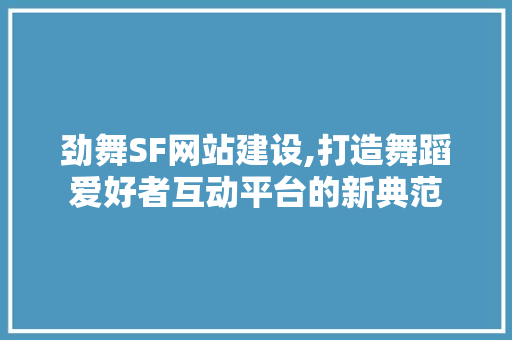 劲舞SF网站建设,打造舞蹈爱好者互动平台的新典范