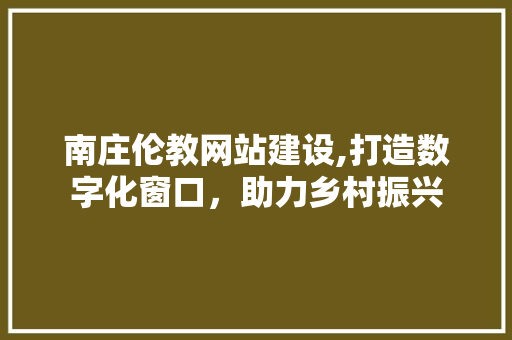 南庄伦教网站建设,打造数字化窗口，助力乡村振兴 建站教程
