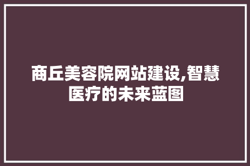 商丘美容院网站建设,智慧医疗的未来蓝图