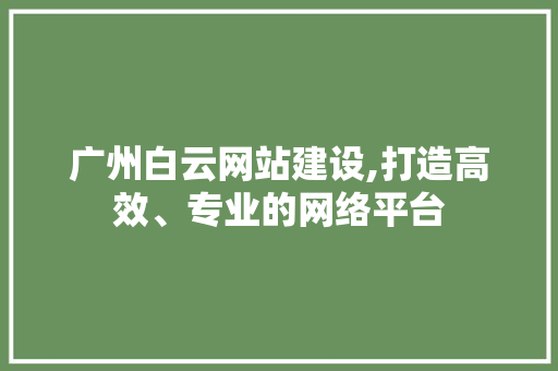广州白云网站建设,打造高效、专业的网络平台 服务器/数据库