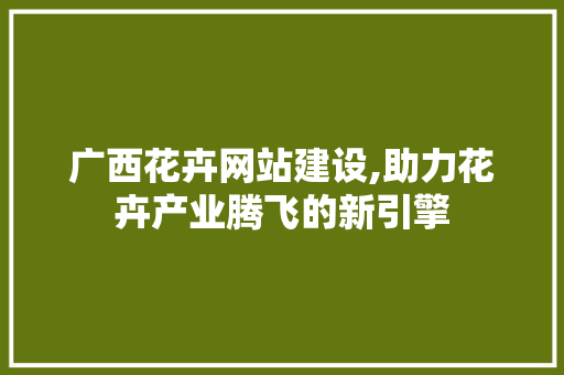 广西花卉网站建设,助力花卉产业腾飞的新引擎