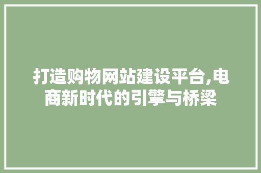打造购物网站建设平台,电商新时代的引擎与桥梁 Web前端