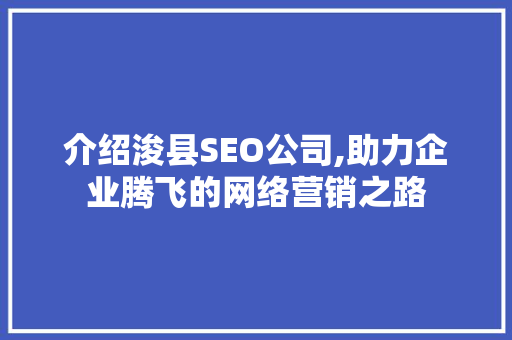 介绍浚县SEO公司,助力企业腾飞的网络营销之路 介绍浚县SEO公司,助力企业腾飞的网络营销之路 友链在线