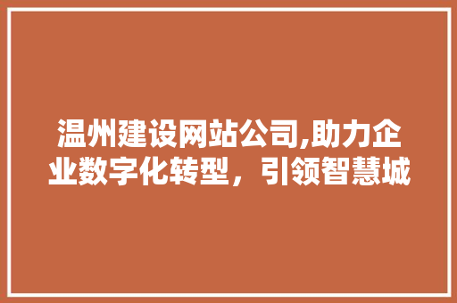 温州建设网站公司,助力企业数字化转型，引领智慧城市建设新篇章 友链在线