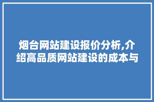 烟台网站建设报价分析,介绍高品质网站建设的成本与价值 Web前端