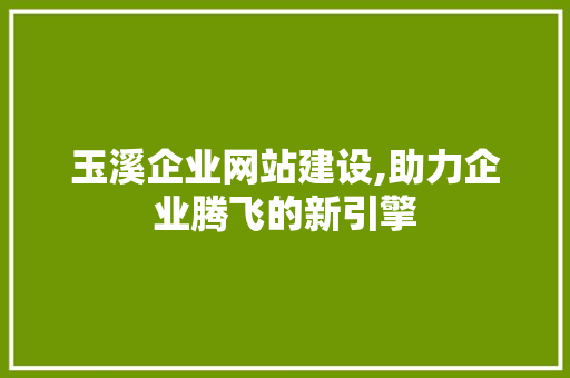 玉溪企业网站建设,助力企业腾飞的新引擎 友链在线