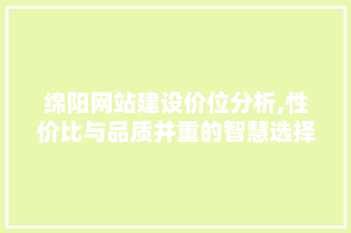 绵阳网站建设价位分析,性价比与品质并重的智慧选择 服务器/数据库