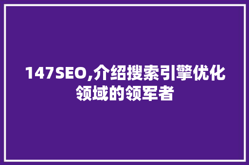 147SEO,介绍搜索引擎优化领域的领军者