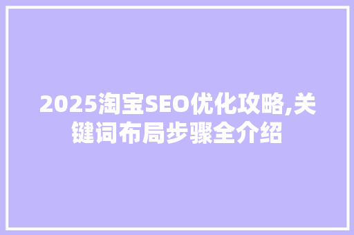 2025淘宝SEO优化攻略,关键词布局步骤全介绍 SEO教程