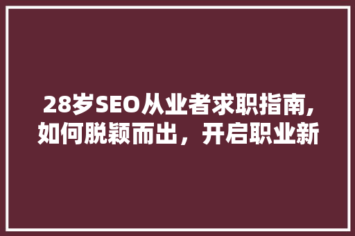 28岁SEO从业者求职指南,如何脱颖而出，开启职业新篇章
