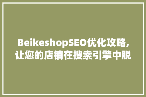 BeikeshopSEO优化攻略,让您的店铺在搜索引擎中脱颖而出 友链在线