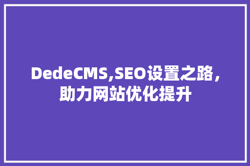 DedeCMS,SEO设置之路，助力网站优化提升 建站教程