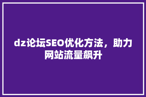 dz论坛SEO优化方法，助力网站流量飙升 服务器/数据库