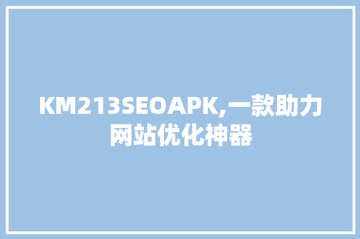 KM213SEOAPK,一款助力网站优化神器 Web前端