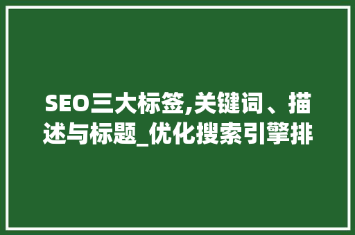SEO三大标签,关键词、描述与标题_优化搜索引擎排名的方法