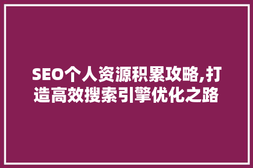 SEO个人资源积累攻略,打造高效搜索引擎优化之路 建站教程