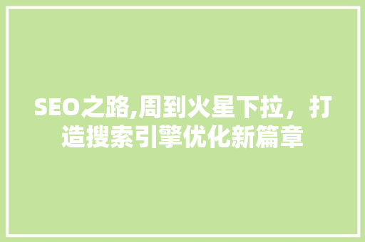 SEO之路,周到火星下拉，打造搜索引擎优化新篇章 服务器/数据库