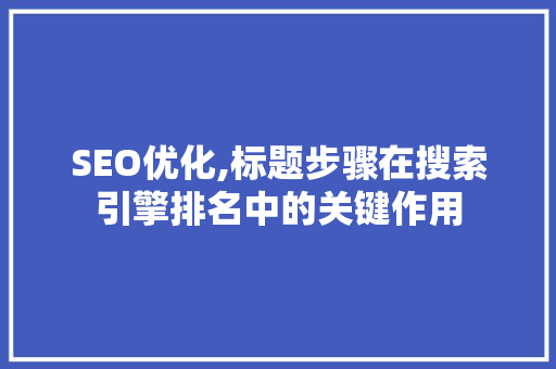 SEO优化,标题步骤在搜索引擎排名中的关键作用 友链在线
