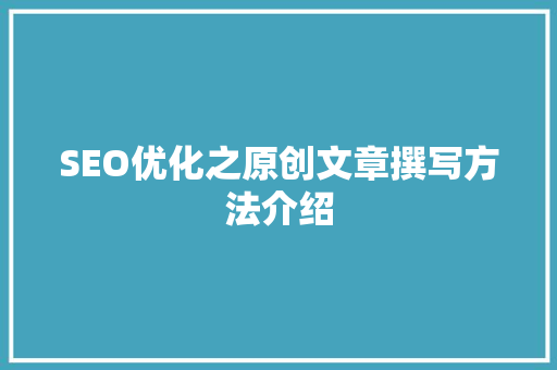 SEO优化之原创文章撰写方法介绍