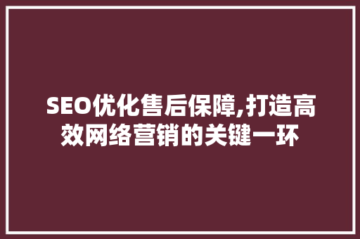 SEO优化售后保障,打造高效网络营销的关键一环 SEO教程