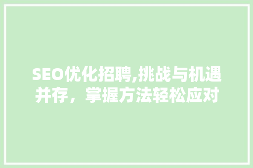 SEO优化招聘,挑战与机遇并存，掌握方法轻松应对